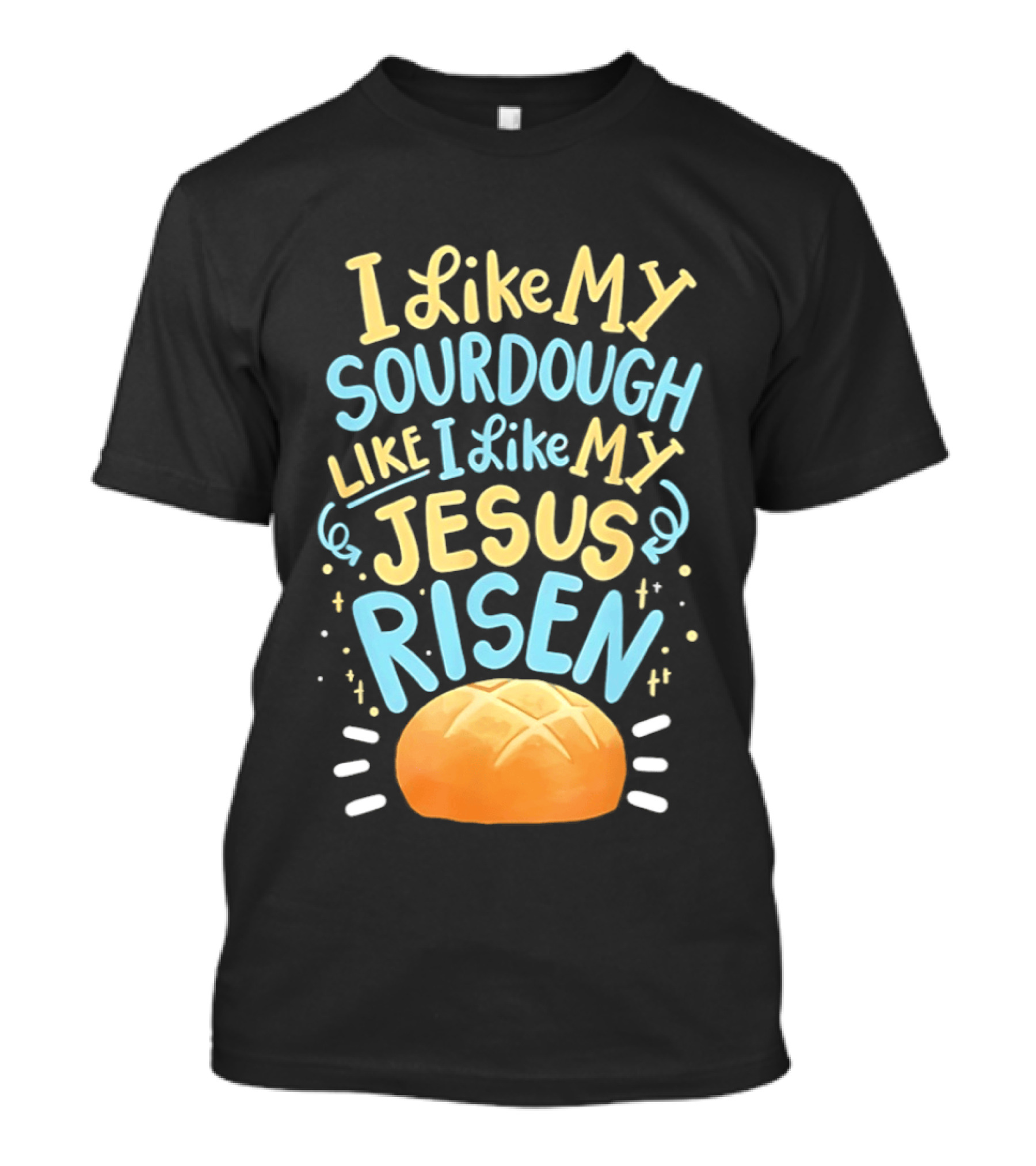 I Like My Sourdough Like I Like My Jesus Risen Bread T-Shirt