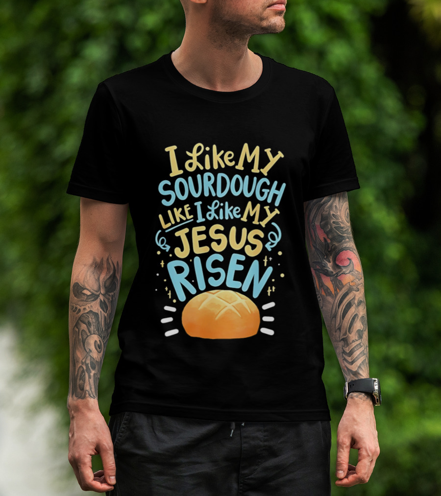 I Like My Sourdough Like I Like My Jesus Risen Bread T-Shirt