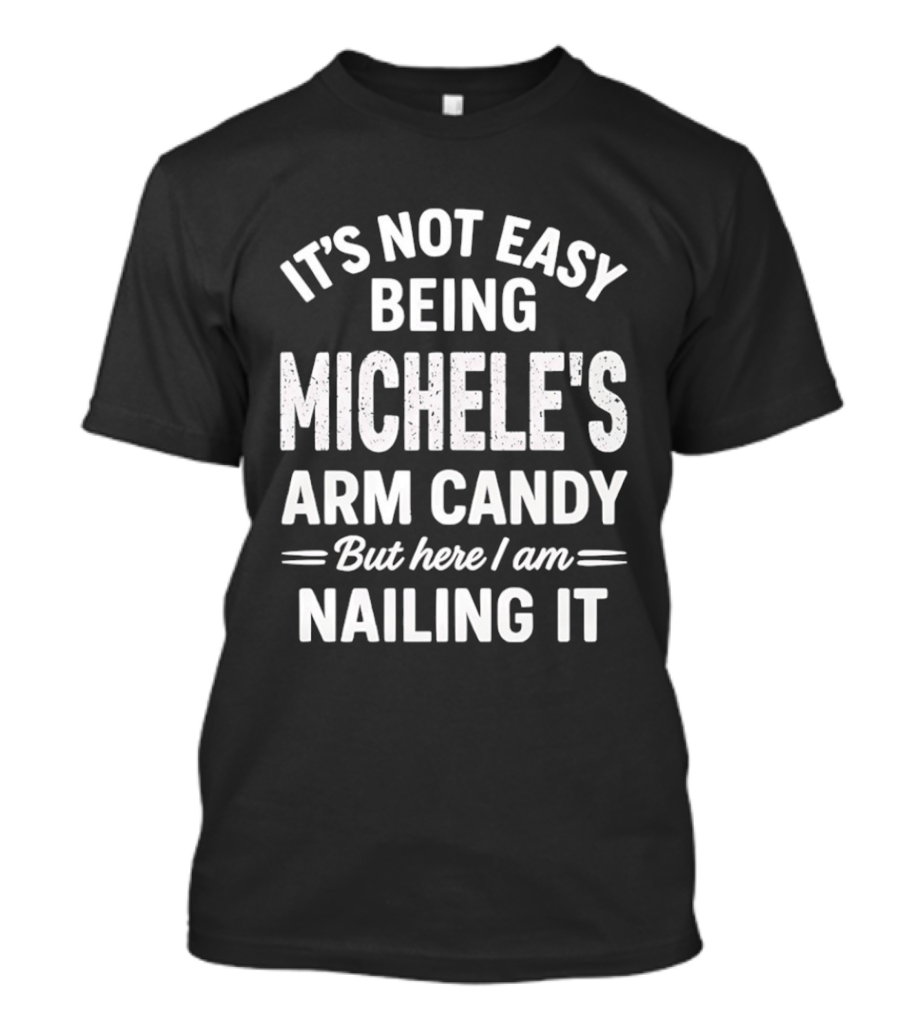 It's Not Easy Being Michele's Arm Candy But Here I Am Nailing It T-Shirt