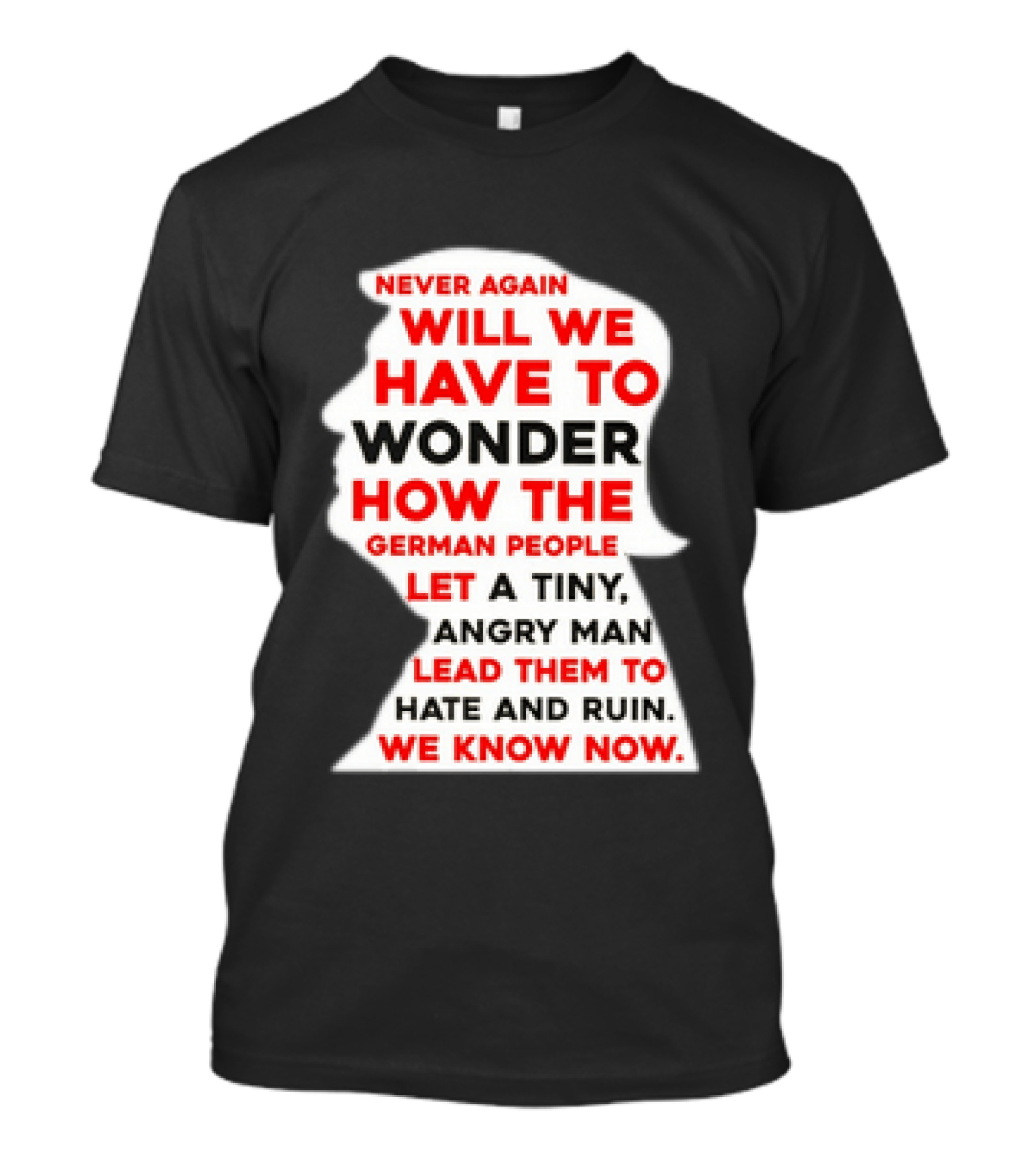 Will We Have To Wonder How The German People Let A Tiny Angry Man Lead Them To Hate And Ruin We Know Now T-Shirt