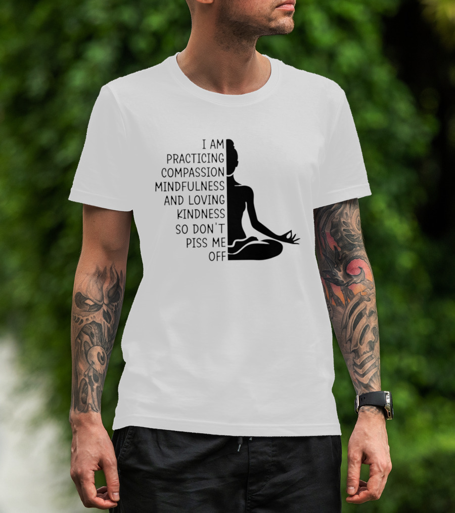 I Am Practicing Compassion Mindfulness And Loving Kindness So Don't Piss Me Off Yoga Pose T-Shirt