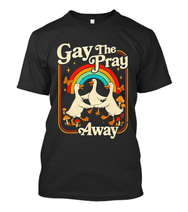 Gay The Pray Away Goose Rainbow Pride Queer LGBT T-Shirt