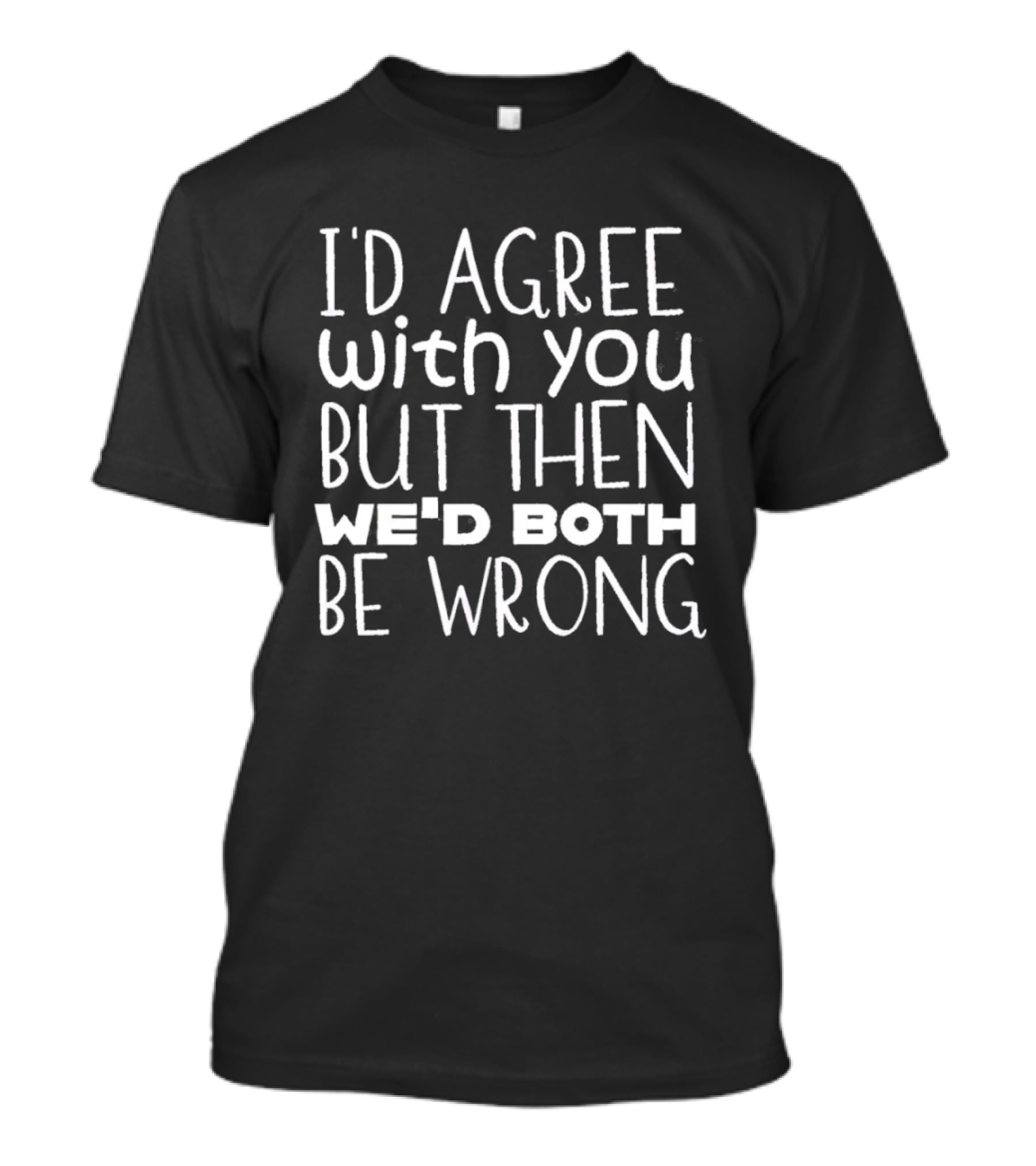 I'D Agree With You But Then We'd Both Be Wrong T-Shirt