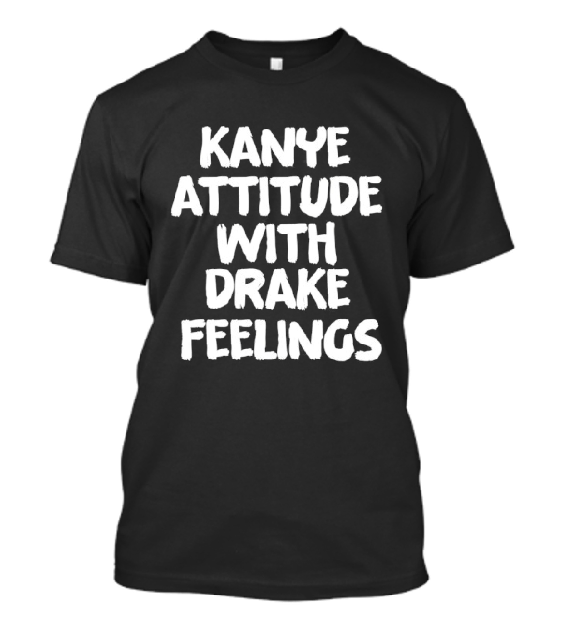Kanye Attitude With Drake Feelings T-Shirt
