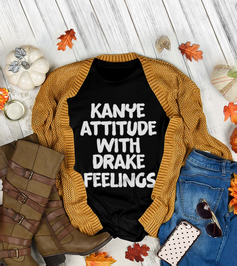 Kanye Attitude with Drake Feelings T-Shirt
