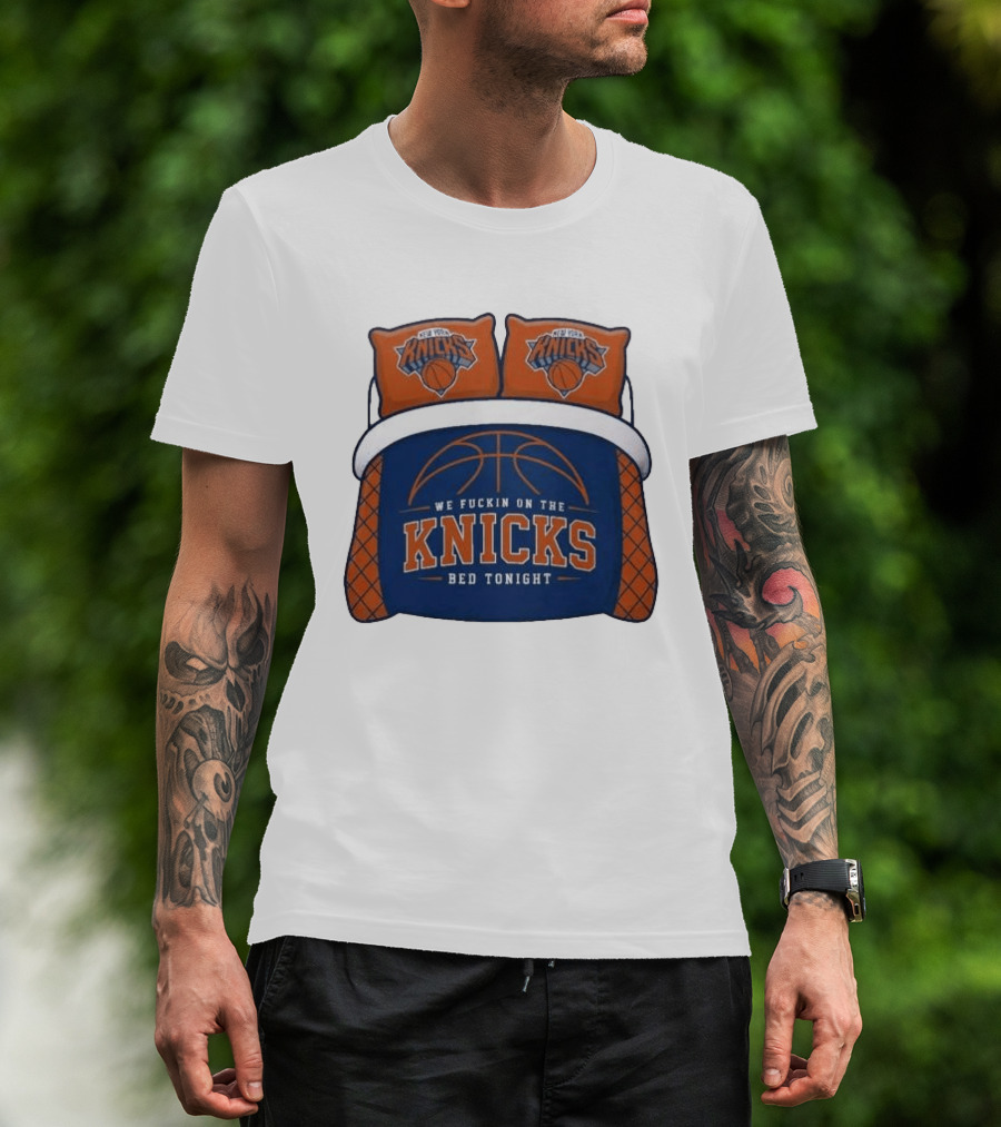 New York Knicks We Fuckin On The Knicks Bed Tonight Basketball T-Shirt