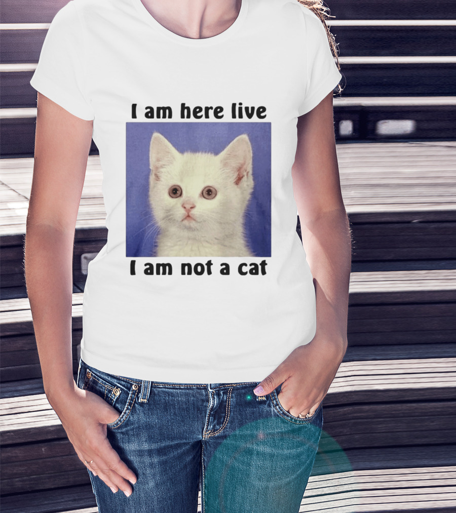 I Am Here Live I Am Not A Cat Funny Kitten Meme T-Shirt