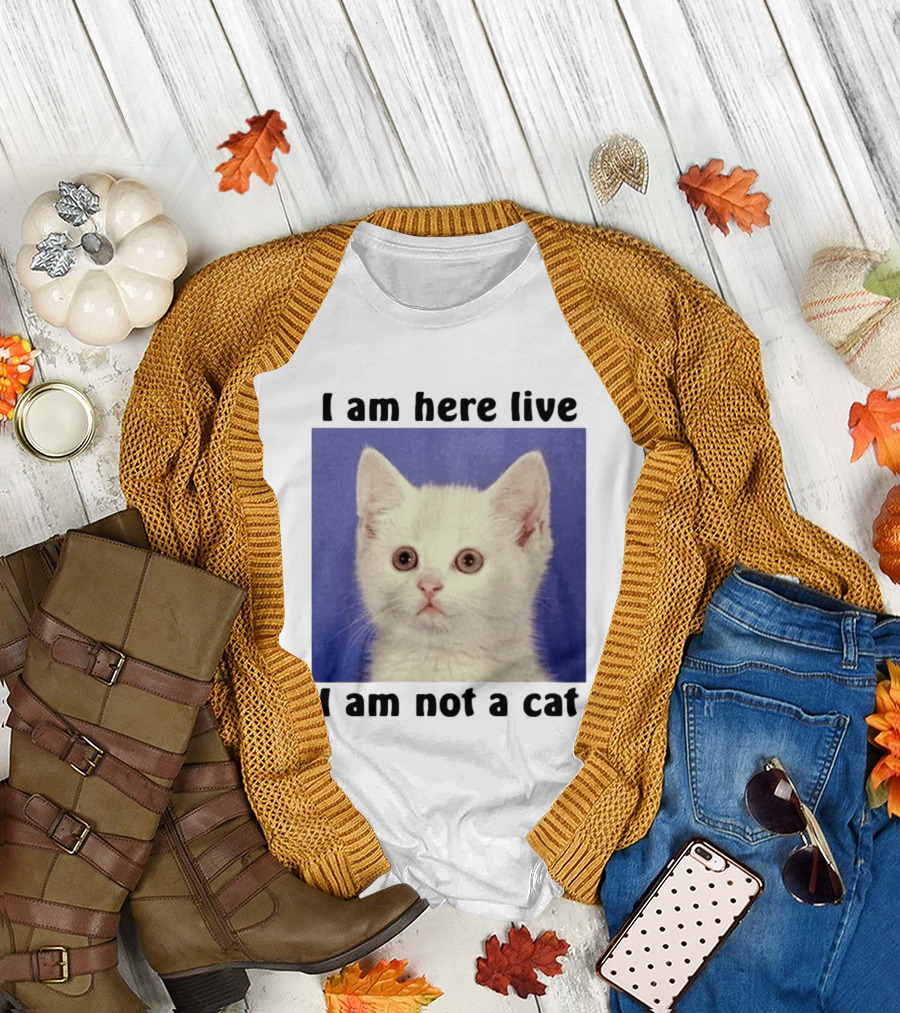 I Am Here Live I Am Not A Cat Funny Kitten Meme T-Shirt