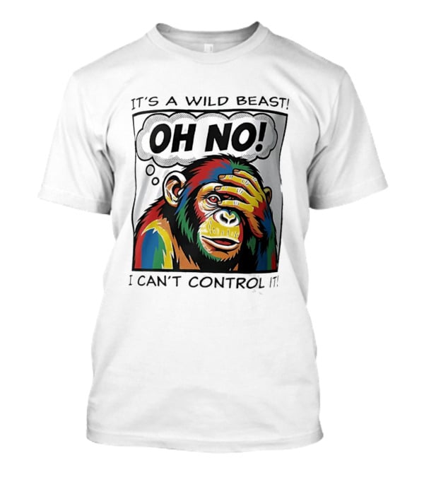 It's A Wild Beast Oh No I Can't Control It Chimpanzee Pop T-Shirt