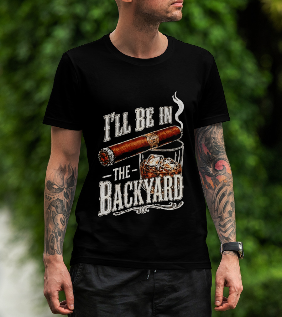 I'll Be In The Backyard Cigar And Whiskey Father's Day 2026 T-Shirt