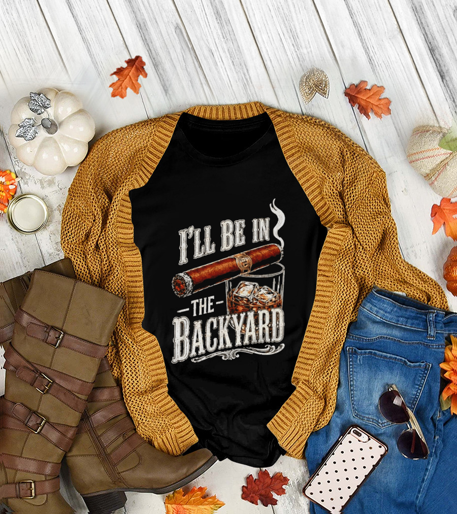 I'll Be in the Backyard Cigar and Whiskey Father's Day 2026 T-Shirt