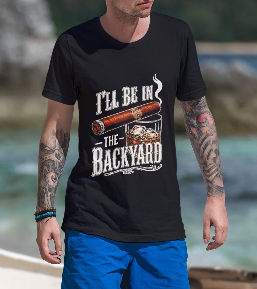 I'll Be In The Backyard Cigar And Whiskey Father's Day 2026 T-Shirt