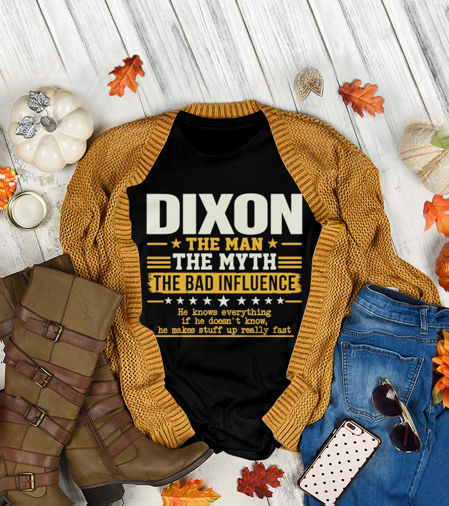Dixon the Man the Myth the Bad Influence He Knows Everything If He Doesn't Know He Makes Stuff Up Really Fast T-Shirt