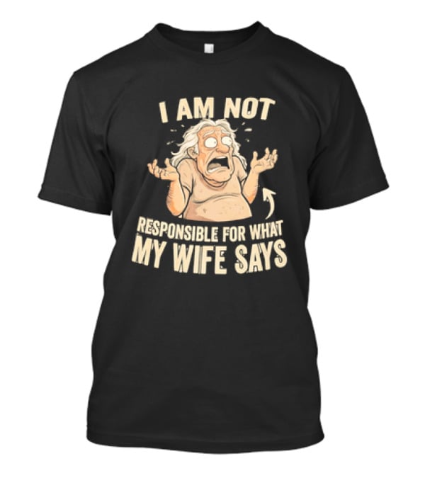 I Am Not Responsible For What My Wife Says T-Shirt