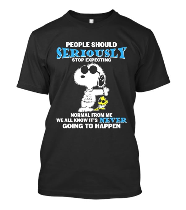People Should Seriously Stop Expecting Normal From Me Snoopy Never Going To Happen T-Shirt