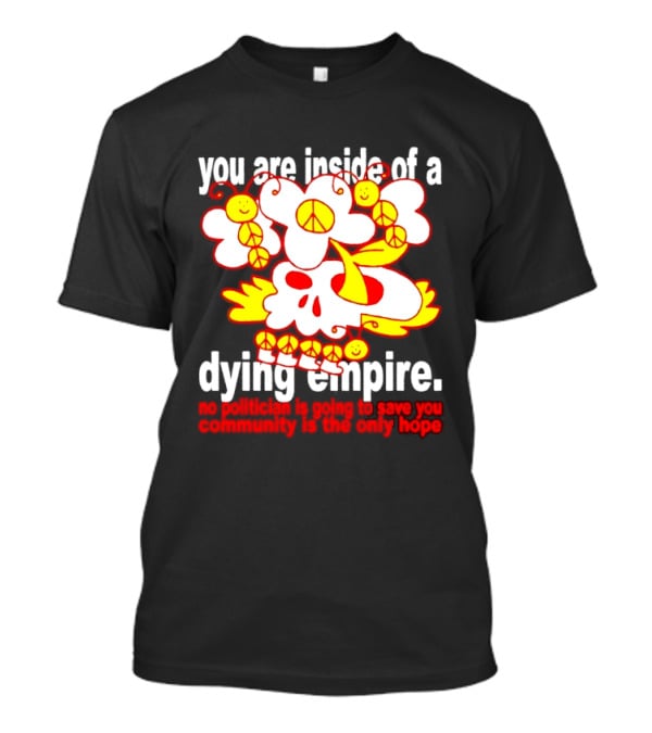 You Are Inside Of A Dying Empire No Politician Is Going To Save You Community Is The Only Hope Peace Flowers Skull T-Shirt