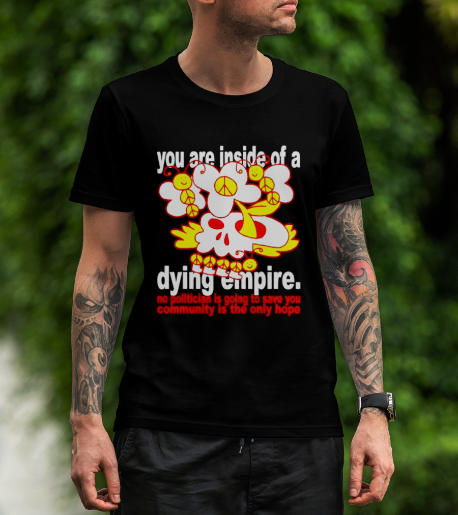 You Are Inside Of A Dying Empire No Politician Is Going To Save You Community Is The Only Hope Peace Flowers Skull T-Shirt