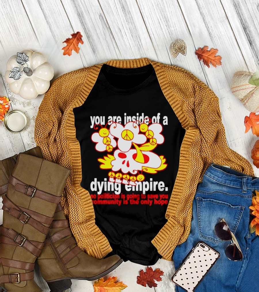 you are inside of a dying empire no politician is going to save you community is the only hope peace flowers skull T-Shirt