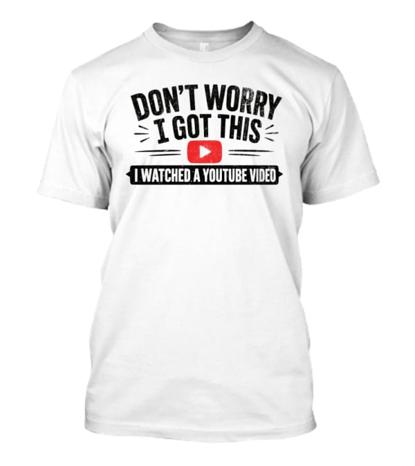 Don't Worry I Got This I Ed A YouTube Video T-Shirt
