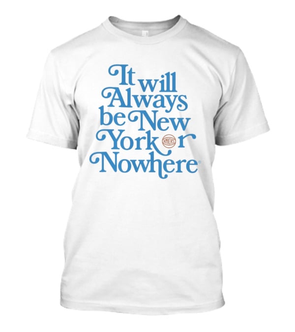 New York Knicks It Will Always Be Or Nowhere T-Shirt
