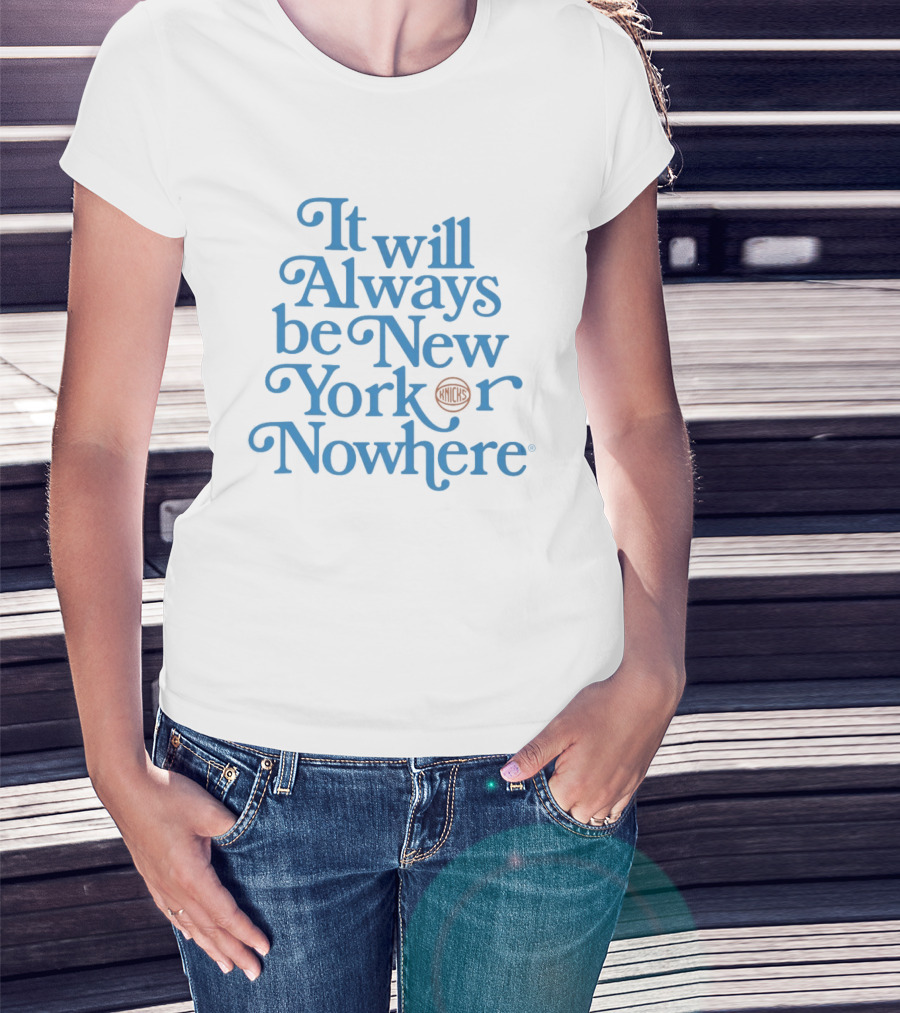 New York Knicks It Will Always Be Or Nowhere T-Shirt