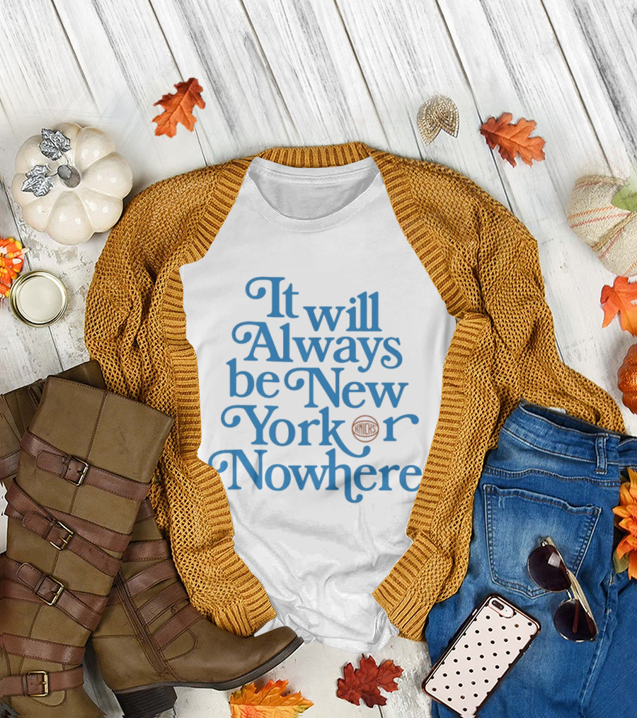 New York Knicks It Will Always Be Or Nowhere T-Shirt