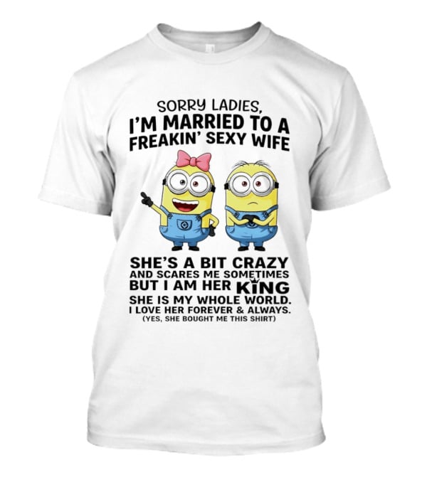Sorry Ladies I'm Married To A Freakin' Sexy Wife Crazy Minions She's My Whole World T-Shirt