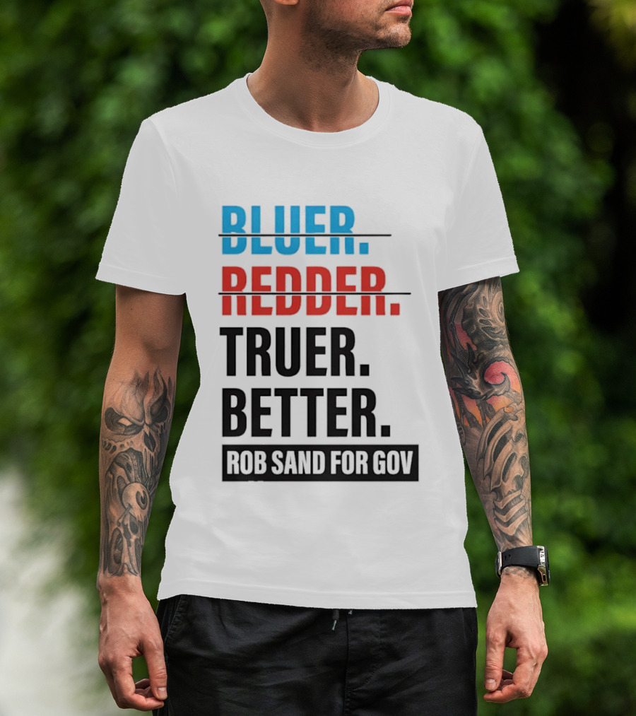 Bluer Redder Truer Better Rob Sand For Gov T-Shirt