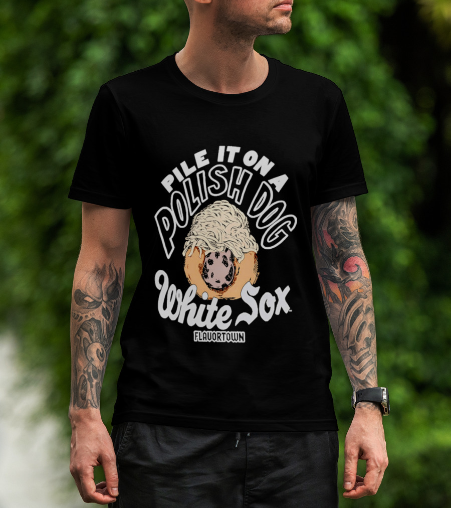 Pile It On A Polish Dog White Sox Flavor Town T-Shirt