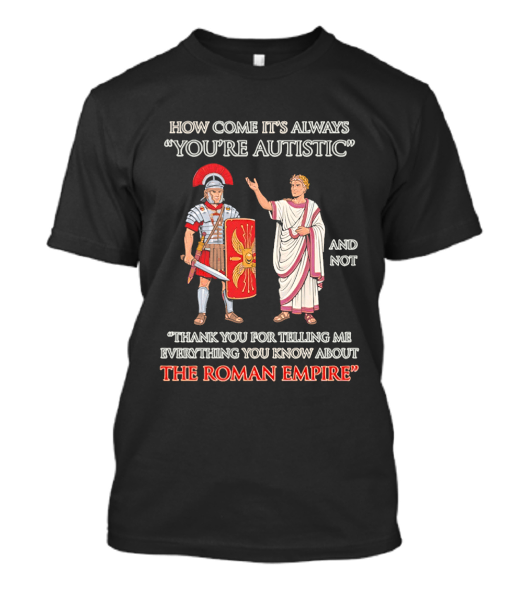 How Come It's Always You're Autistic And Not Thank You For Telling Me Everything You Know About The Roman Empire T-Shirt