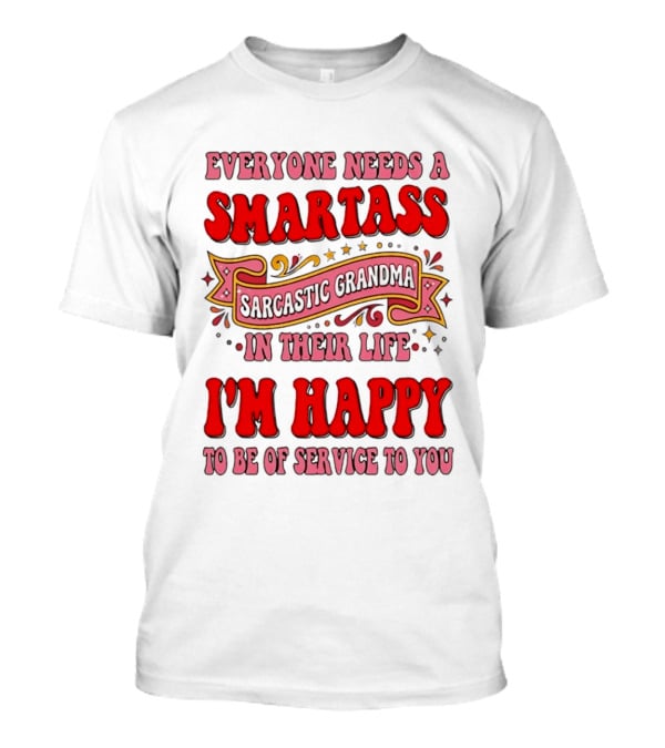 Everyone Needs A Smartass Sarcastic Grandma In Their Life I'm Happy To Be Of Service To You T-Shirt