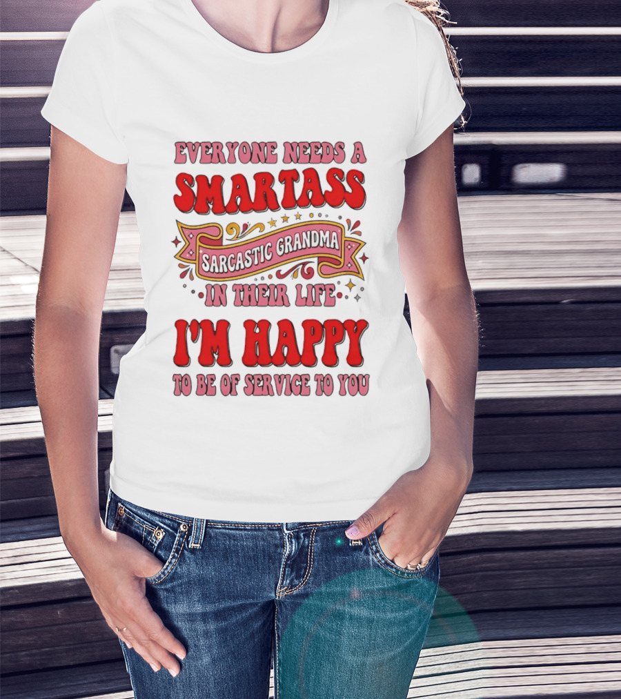 Everyone Needs A Smartass Sarcastic Grandma In Their Life I'm Happy To Be Of Service To You T-Shirt
