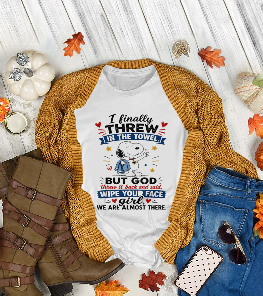 I Finally Threw in the Towel But God Threw It Back and Said Wipe Your Face Girl We Are Almost There Snoopy T-Shirt