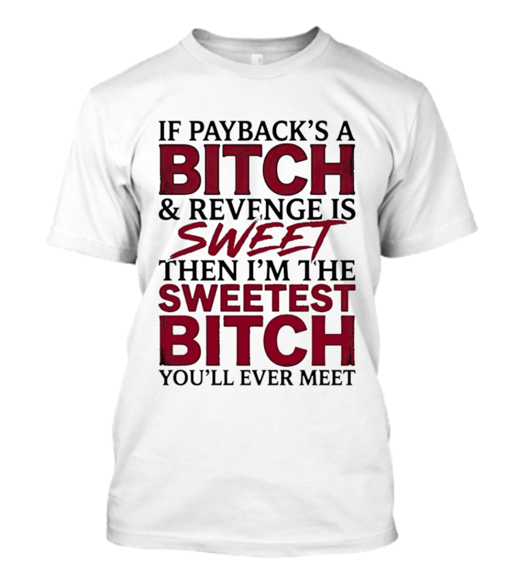 If Payback's A Bitch And Revenge Is Sweet Then I'm The Sweetest Bitch You'll Ever Meet T-Shirt
