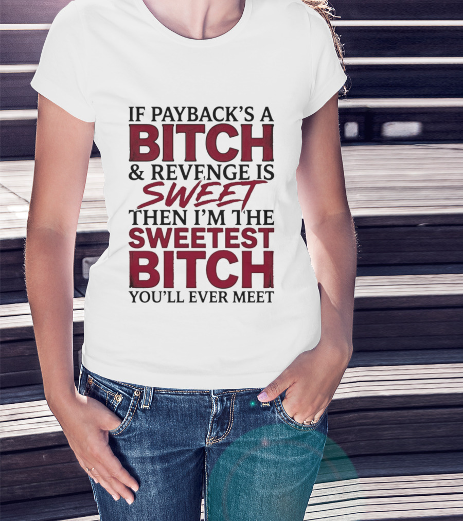 If Payback's A Bitch And Revenge Is Sweet Then I'm The Sweetest Bitch You'll Ever Meet T-Shirt
