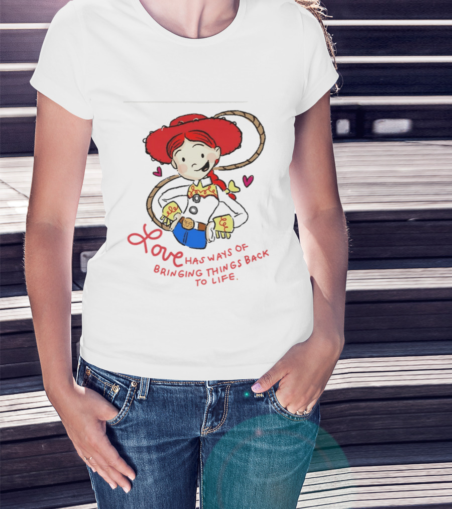 Jessie Toy Story Love Has Ways Of Bringing Things Back To Life T-Shirt