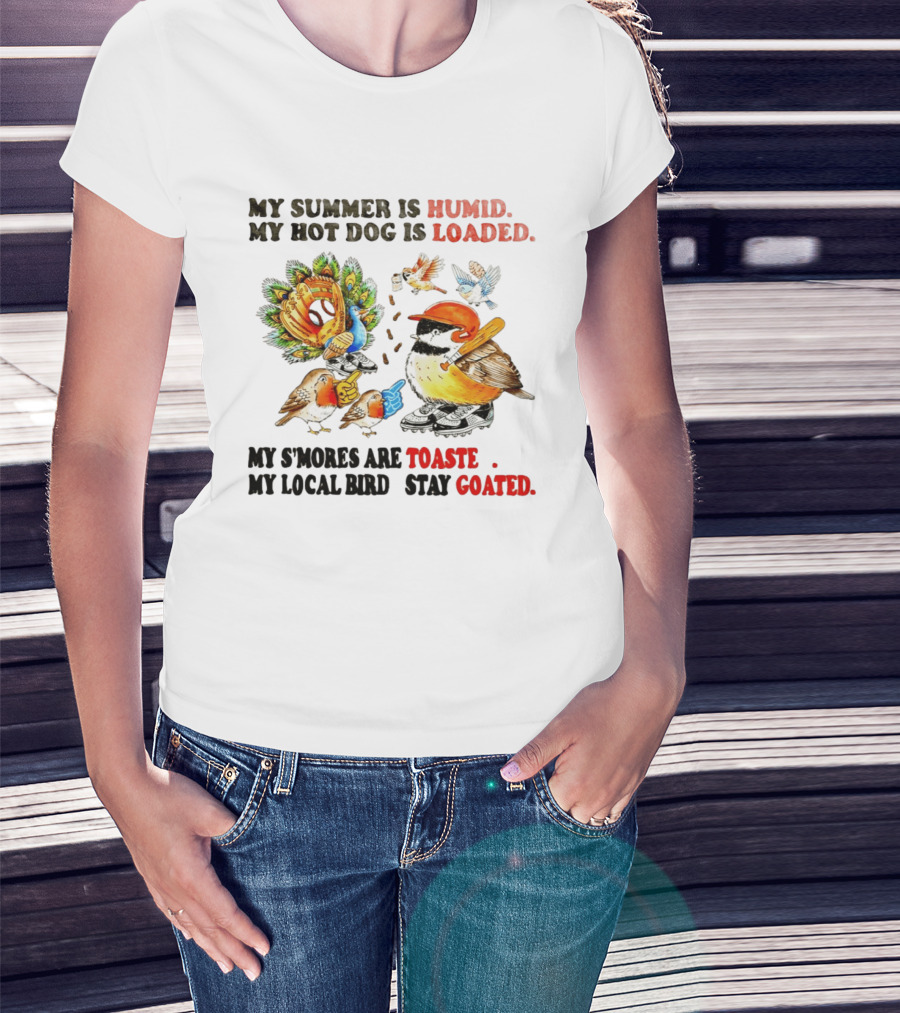 My Summer Is Humid My Hot Dog Is Loaded My S'mores Are Toasted My Local Bird Stay Goated T-Shirt