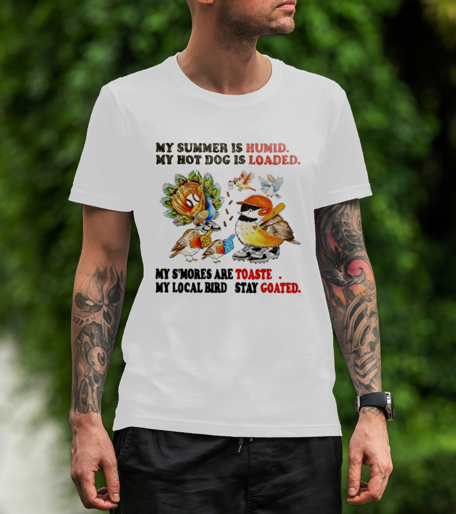 My Summer Is Humid My Hot Dog Is Loaded My S'mores Are Toasted My Local Bird Stay Goated T-Shirt