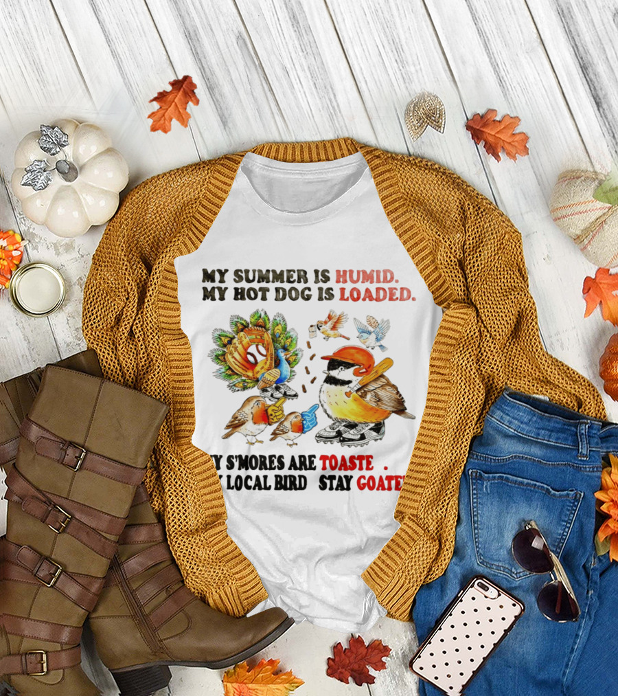 My Summer Is Humid My Hot Dog Is Loaded My S'mores Are Toasted My Local Bird Stay Goated T-Shirt