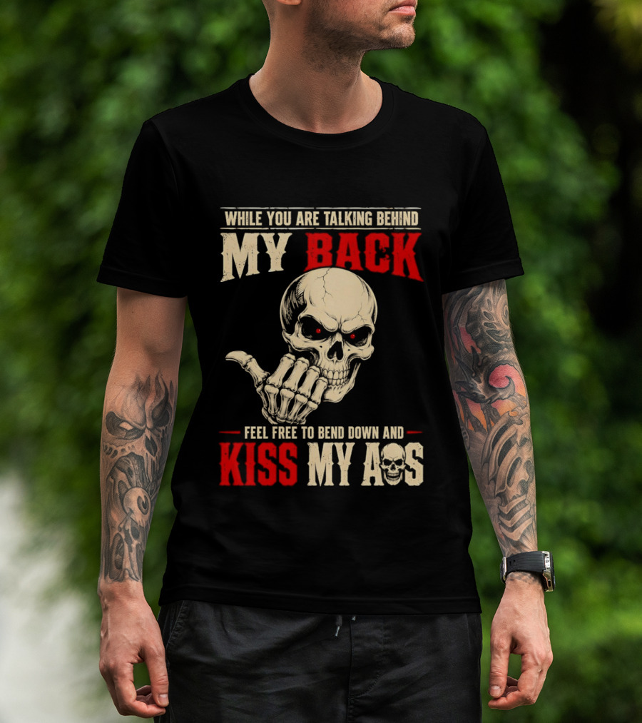 While You Are Talking Behind My Back Skull Feel Free To Bend Down And Kiss My Ass T-Shirt