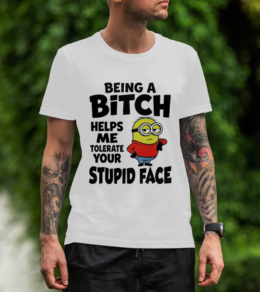 Minion Being A Bitch Helps Me Tolerate Your Stupid Face T-Shirt