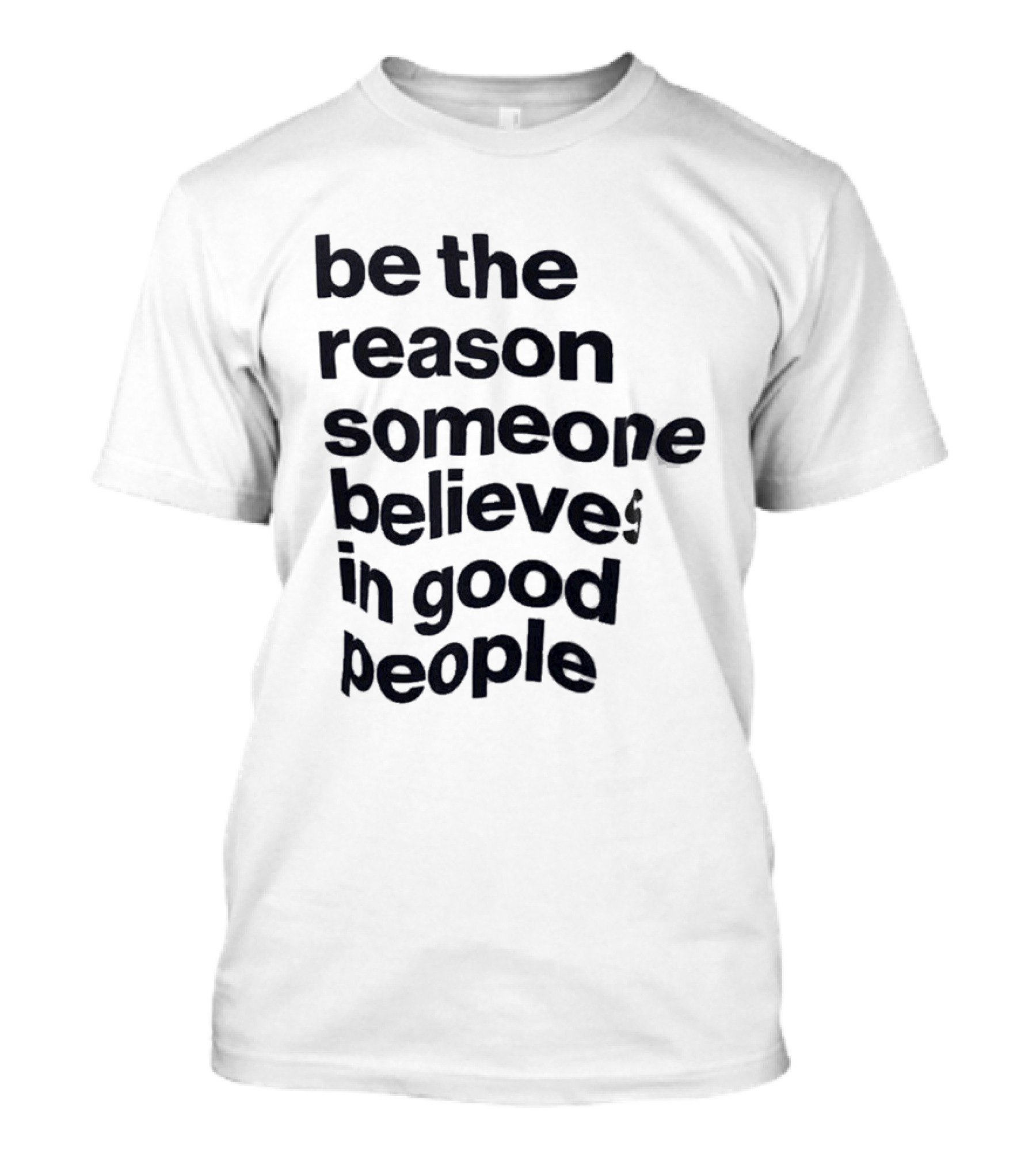 Be The Reason Someone Believes In Good People T-Shirt