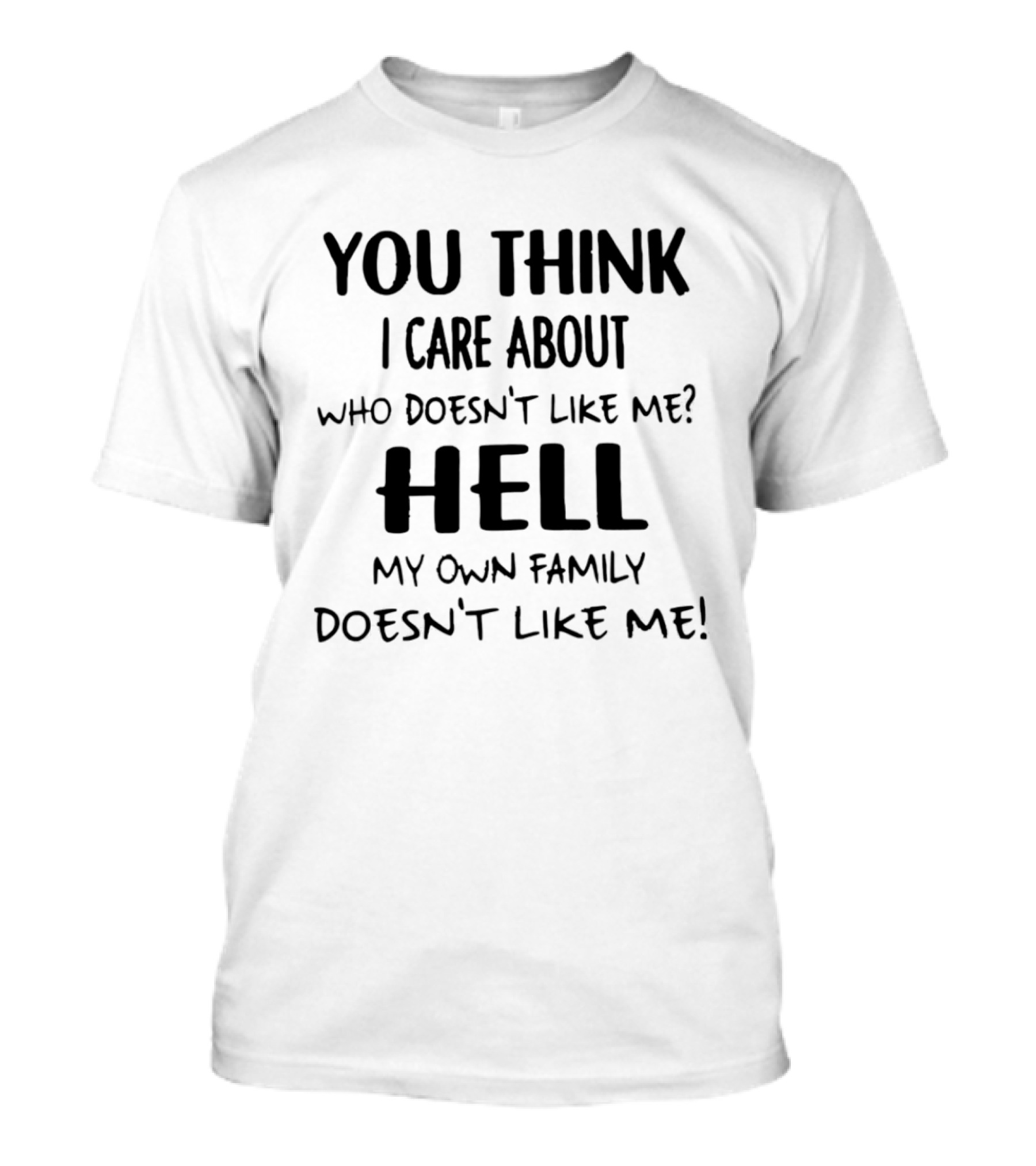You Think I Care About Who Doesn't Like Me Hell My Own Family Doesn't Like Me T-Shirt