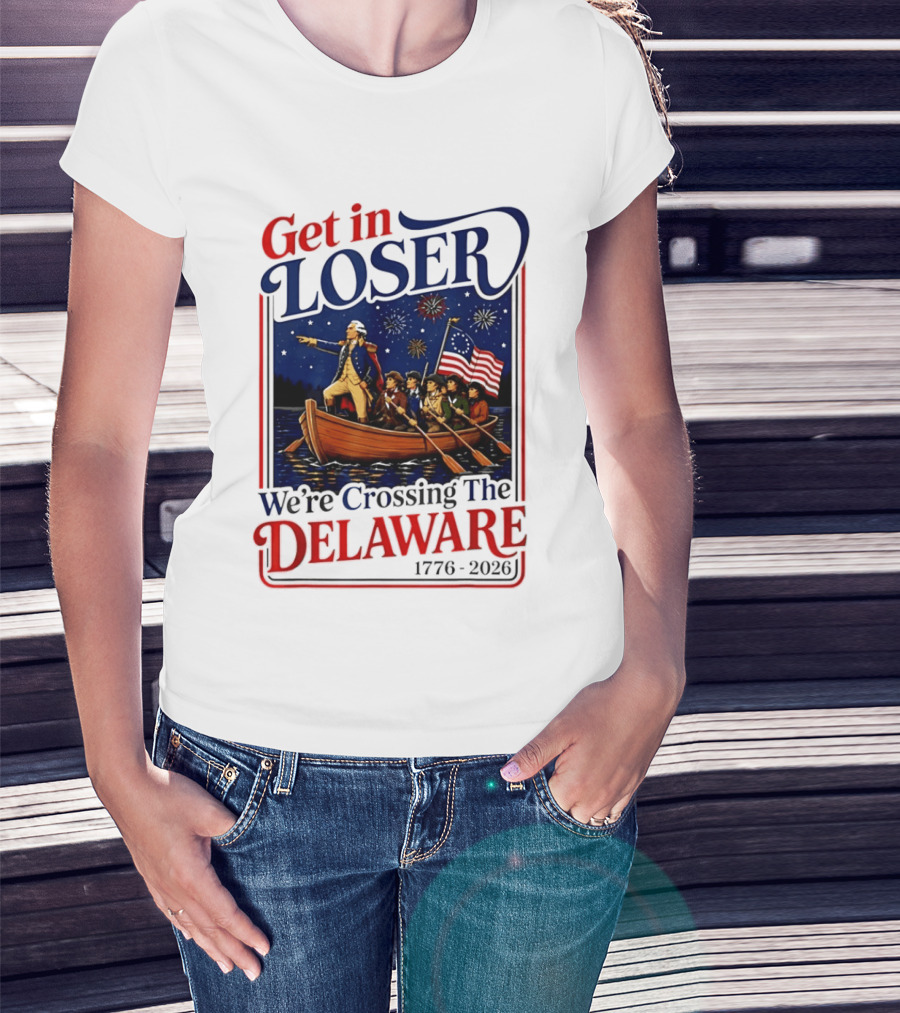 Get In Loser We're Crossing The Delaware 1776 2026 4th Of July T-Shirt
