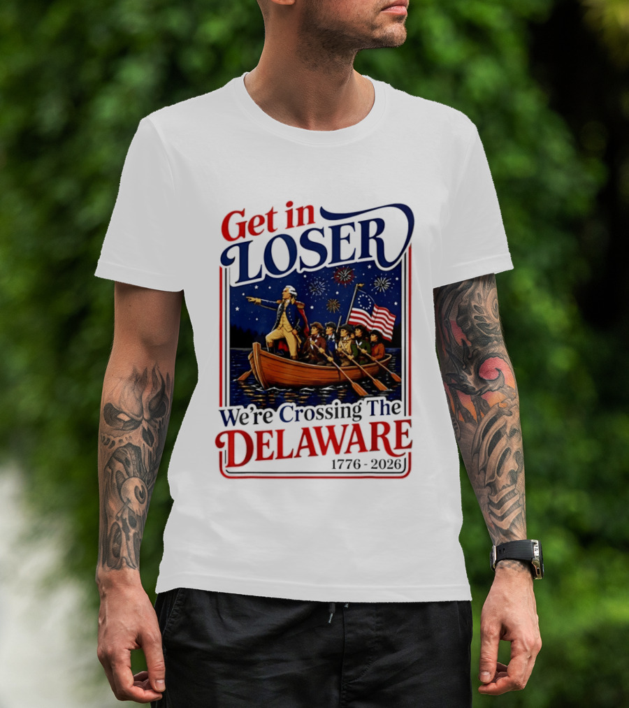 Get In Loser We're Crossing The Delaware 1776 2026 4th Of July T-Shirt