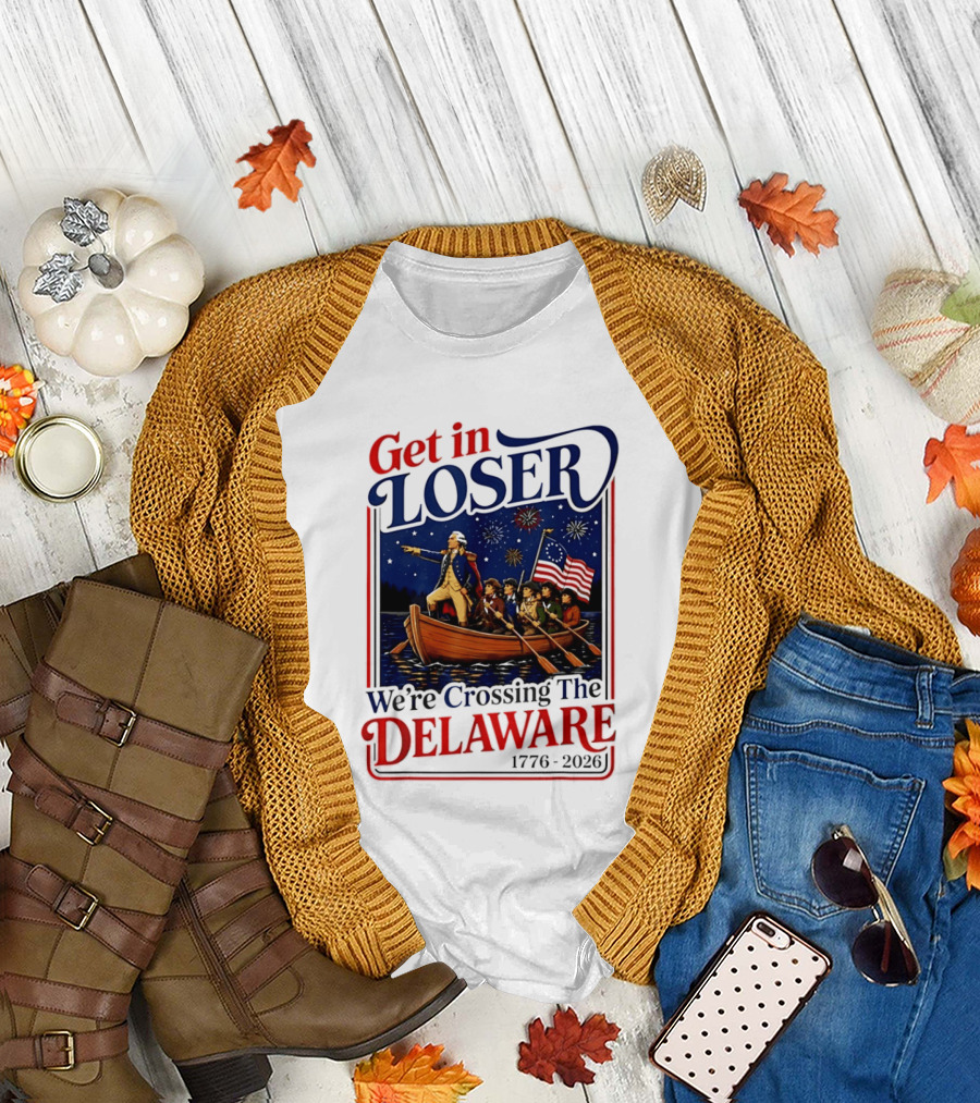 Get in Loser We're Crossing The Delaware 1776 2026 4th of July T-Shirt