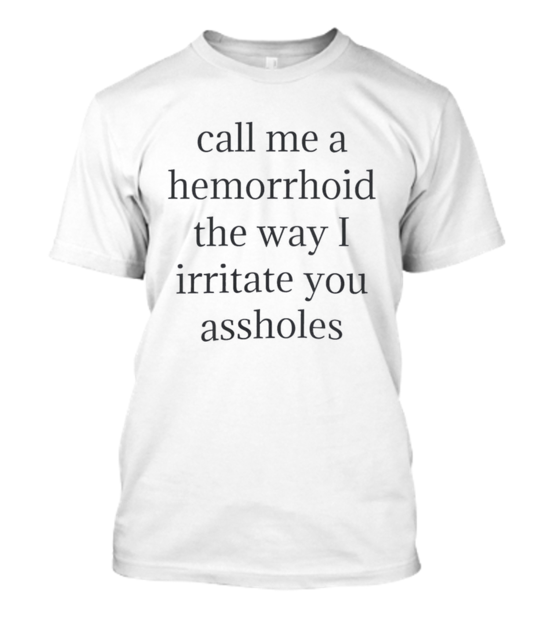 Call Me A Hemorrhoid The Way I Irritate You Assholes T-Shirt