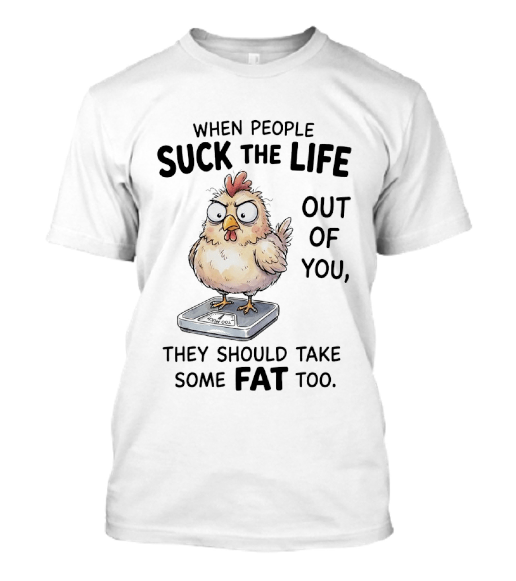 When People Suck The Life Out Of You They Should Take Some Fat Too Chicken On Scale T-Shirt