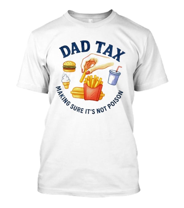 Dad Tax Making Sure It's Not Poison Funny Fatherhood Burger Fries Ice Cream T-Shirt