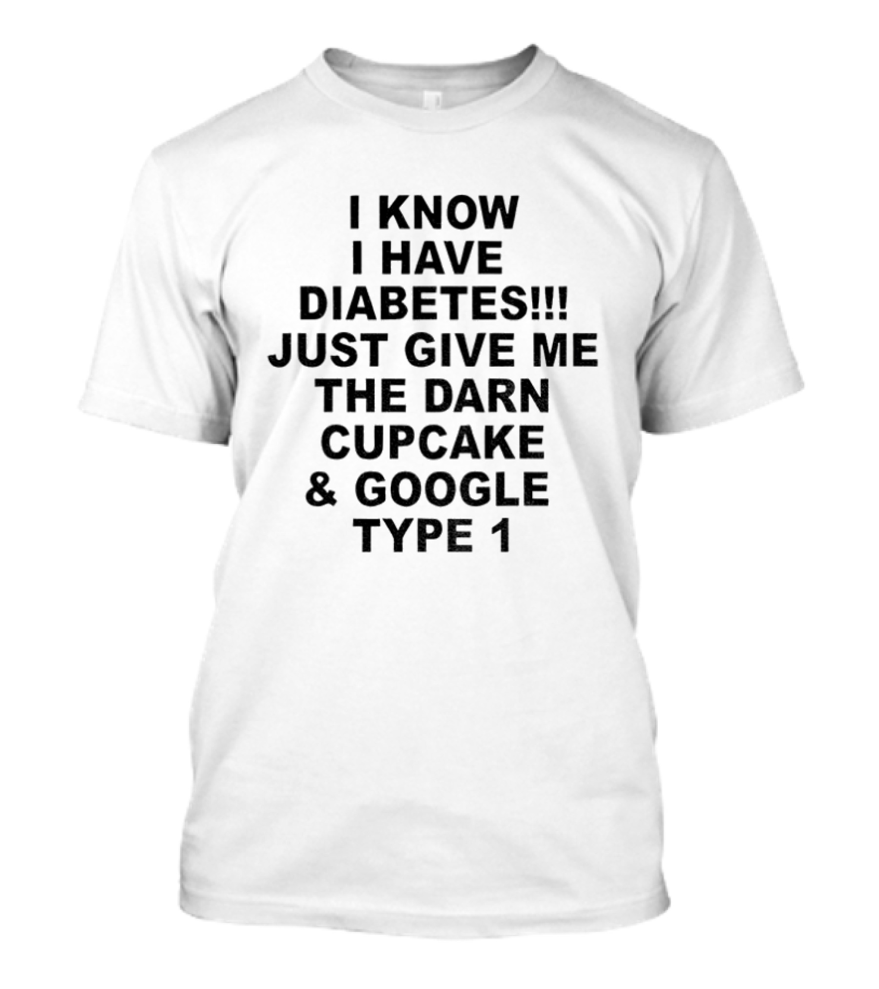 I Know I Have Diabetes Just Give Me The Darn Cupcake And Google Type 1 T-Shirt